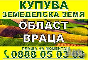КУПУВА ЗЕМЕДЕЛСКА ЗЕМЯ обл. Враца (ниви) най-добри цени!!! | Покупает | Враца